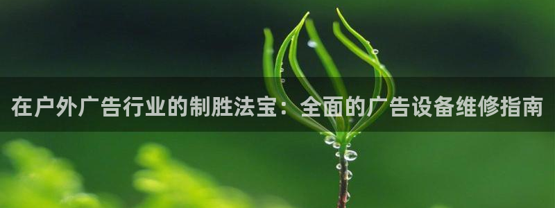 杏宇平台是什么：在户外广告行业的制胜法宝：全面的广告设备维修指南