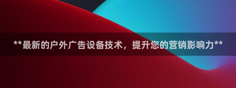 杏宇平台好吗：**最新的户外广告设备技术，提升您的营销影响力**