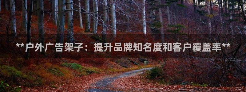 杏宇平台代理怎么赚钱快：**户外广告架子：提升品牌知名度和客户覆盖率**