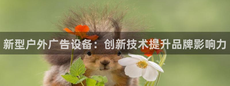 杏宇平台主管：新型户外广告设备：创新技术提升品牌影响力