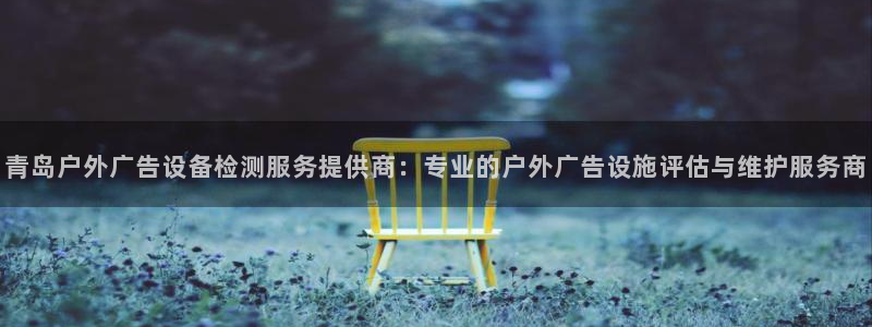 杏宇平台客服：青岛户外广告设备检测服务提