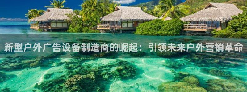 杏宇平台代理怎么赚钱的：新型户外广告设备制造商的崛起：引领未来户外营销革命