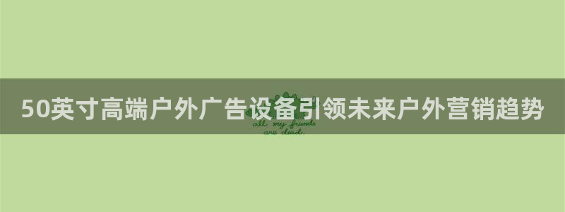 杏宇平台注册地址：50英寸高端户外广告设