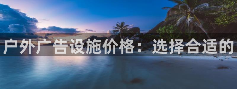 杏宇平台注册地址：户外广告设施价格：选择