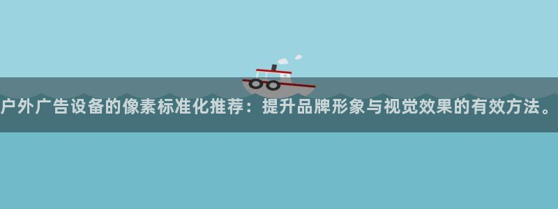 杏宇平台好吗：户外广告设备的像素标准化推荐：提升品牌形象与视觉效果的有效方法。