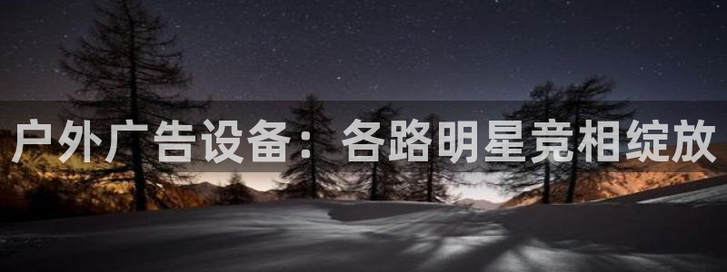 杏宇平台代理怎么样：户外广告设备：各路明星竞相绽放