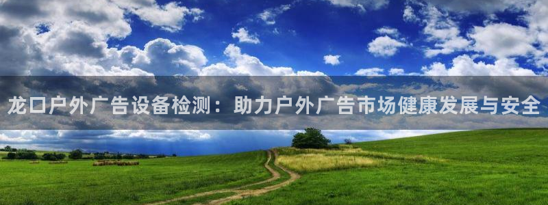 杏宇平台注册地址：龙口户外广告设备检测：