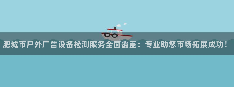 杏宇平台登录方法：肥城市户外广告设备检测服务全面覆盖：专业助您市场拓展成功！