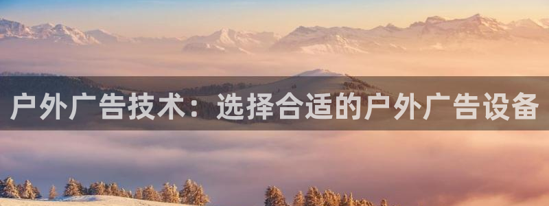 杏宇平台总代理：户外广告技术：选择合适的