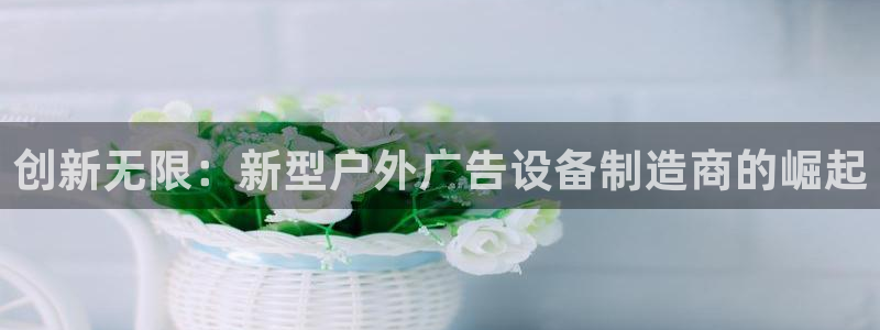杏宇代理注册：创新无限：新型户外广告设备