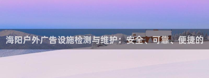 杏宇代理注册：海阳户外广告设施检测与维护：安全、可靠、便捷的