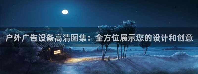 杏宇平台代理怎么样可靠吗：户外广告设备高清图集：全方位展示您的设计和创意