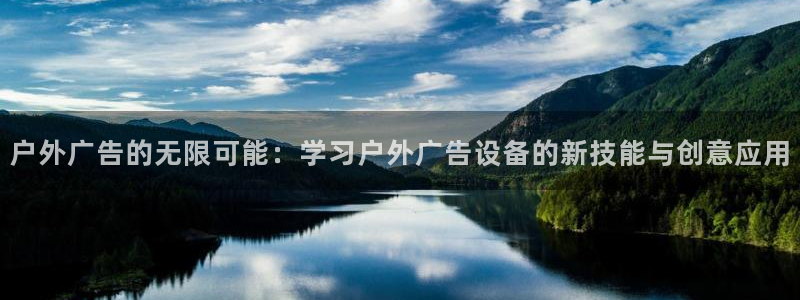 杏宇平台代理多少钱：户外广告的无限可能：学习户外广告设备的新技能与创意应用