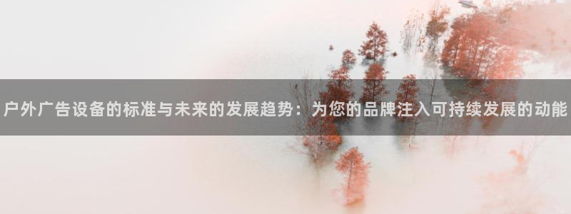 杏宇平台主管：户外广告设备的标准与未来的发展趋势：为您的品牌注入可持续发展的动能