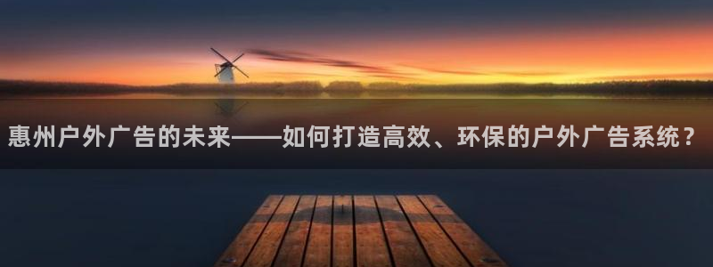 杏宇平台代理怎么赚钱：惠州户外广告的未来——如何打造高效、环保的户外广告系统？