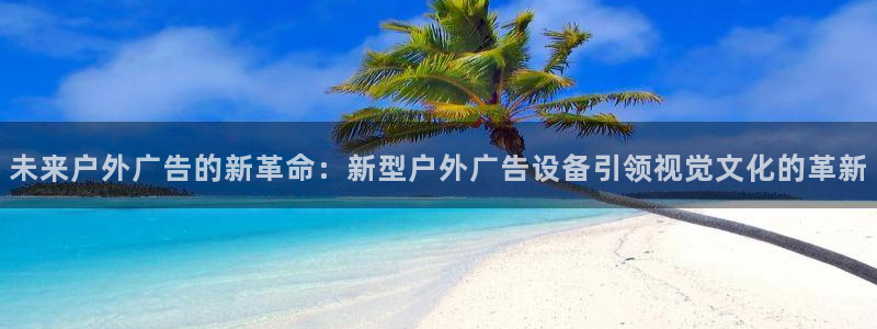 杏宇官方平台官网：未来户外广告的新革命：
