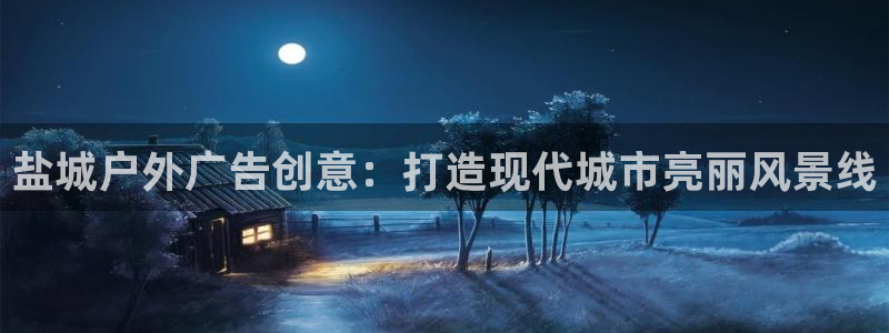 杏宇平台招商电话号码：盐城户外广告创意：