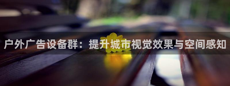 杏宇平台招商：户外广告设备群：提升城市视