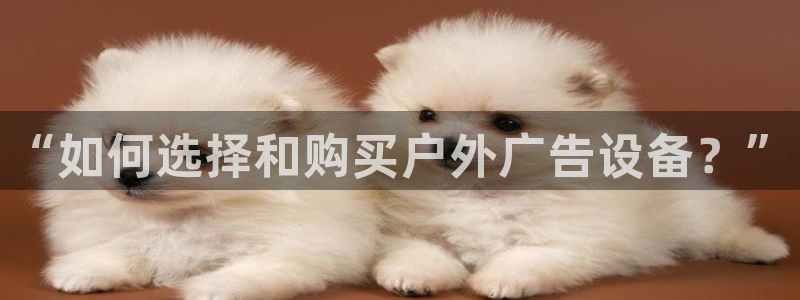 杏宇平台怎么样知乎：“如何选择和购买户外广告设备？”