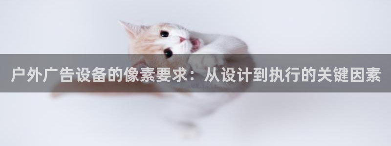 杏宇平台代理怎么样啊：户外广告设备的像素要求：从设计到执行的关键因素