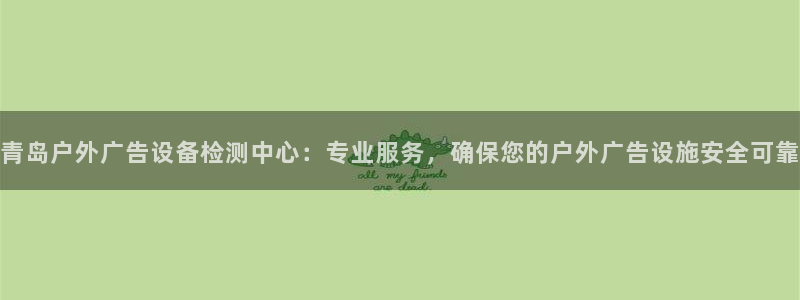 杏宇平台代理多少钱一次：青岛户外广告设备检测中心：专业服务，确保您的户外广告设施安全可靠