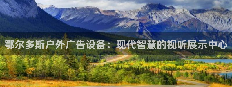 杏宇平台怎么样赚钱：鄂尔多斯户外广告设备：现代智慧的视听展示中心