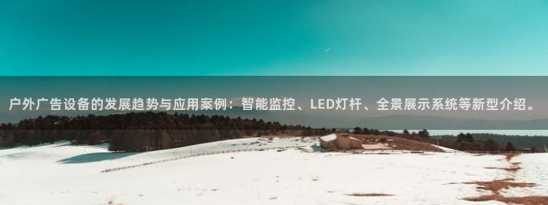 杏宇平台代理多少钱：户外广告设备的发展趋势与应用案例：智能监控、LED灯杆、全景展示系统等新型介绍。