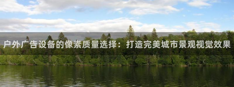 杏宇平台官网注册：户外广告设备的像素质量选择：打造完美城市景观视觉效果