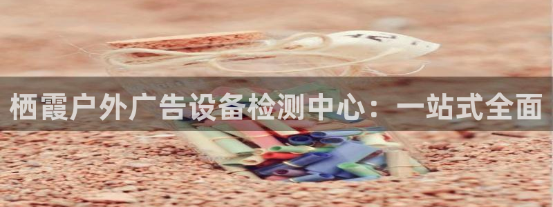 杏宇平台提现为什么这么久呢：栖霞户外广告设备检测中心：一站式全面