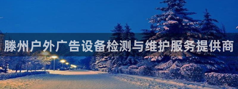 杏宇平台代理怎么赚钱：滕州户外广告设备检测与维护服务提供商