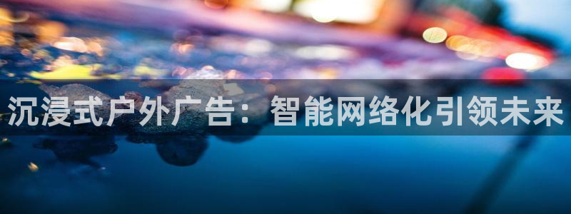 杏宇平台代理怎么样：沉浸式户外广告：智能网络化引领未来