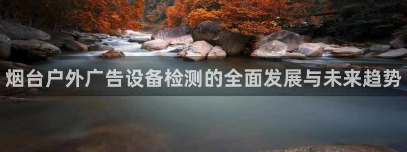 杏宇平台注册地址：烟台户外广告设备检测的全面发展与未来趋势