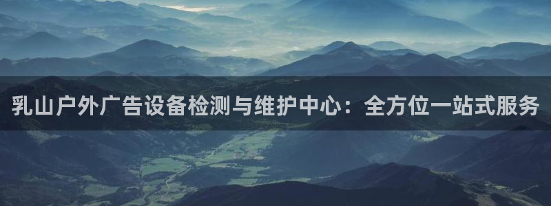 杏宇平台代理怎么赚钱：乳山户外广告设备检测与维护中心：全方位一站式服务