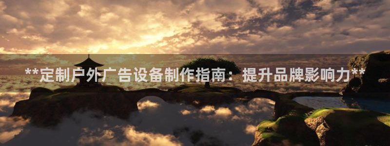 杏宇平台代理多少钱：**定制户外广告设备制作指南：提升品牌影响力**