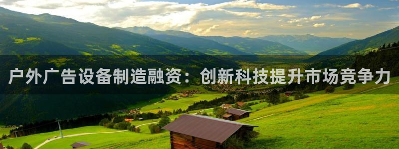 杏宇平台是什么：户外广告设备制造融资：创