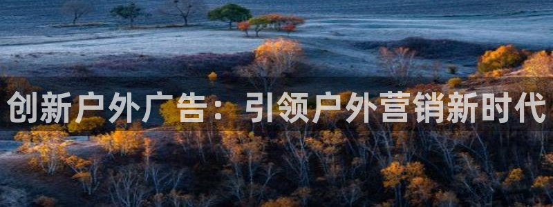 杏宇平台测速链接：创新户外广告：引领户外