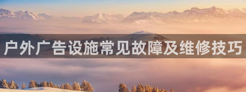杏宇平台好吗：户外广告设施常见故障及维修技巧