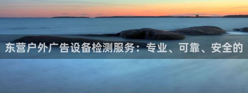 杏宇平台客服：东营户外广告设备检测服务：