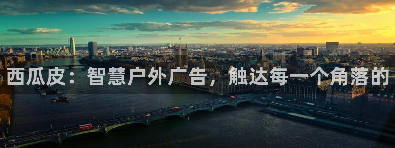 杏宇平台好吗：西瓜皮：智慧户外广告，触达