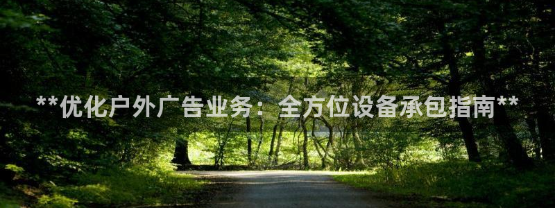 杏宇平台代理怎么样可靠吗：**优化户外广告业务：全方位设备承包指南**