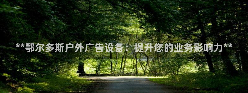 杏宇平台代理怎么赚钱：**鄂尔多斯户外广告设备：提升您的业务影响力**