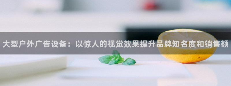 杏宇平台登录步骤图：大型户外广告设备：以惊人的视觉效果提升品牌知名度和销售额