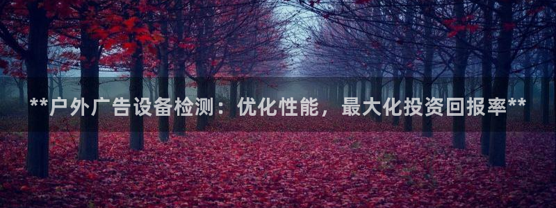 杏宇平台测速链接：**户外广告设备检测：优化性能，最大化投资回报率**