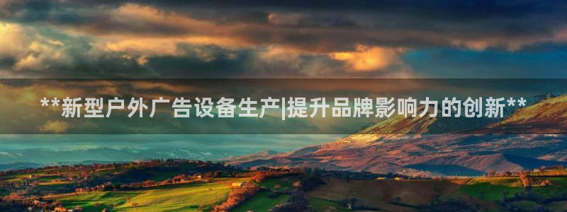 杏宇平台登陆：**新型户外广告设备生产|提升品牌影响力的创新**