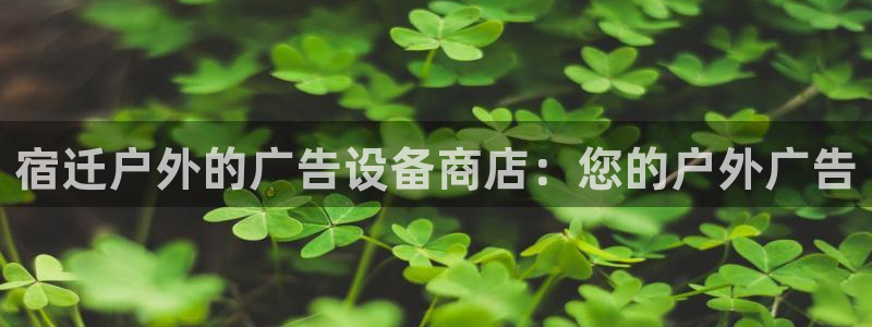 杏宇代理注册：宿迁户外的广告设备商店：您的户外广告
