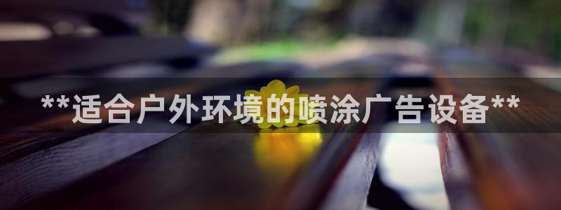 杏宇平台招商怎么样：**适合户外环境的喷涂广告设备**