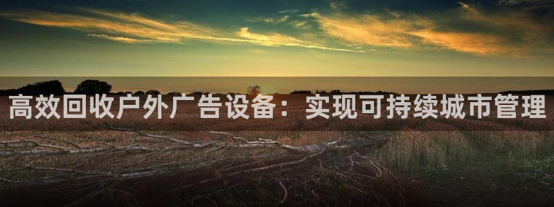杏宇平台官网注册：高效回收户外广告设备：实现可持续城市管理