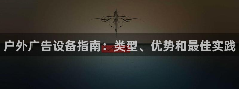 杏宇平台注册地址：户外广告设备指南：类型、优势和最佳实践