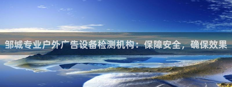 杏宇平台登录方法：邹城专业户外广告设备检测机构：保障安全，确保效果