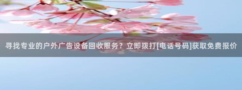 杏宇平台代理多少钱一个：寻找专业的户外广告设备回收服务？立即拨打[电话号码]获取免费报价